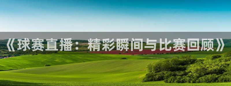 《球赛直播：精彩瞬间与比赛回顾》