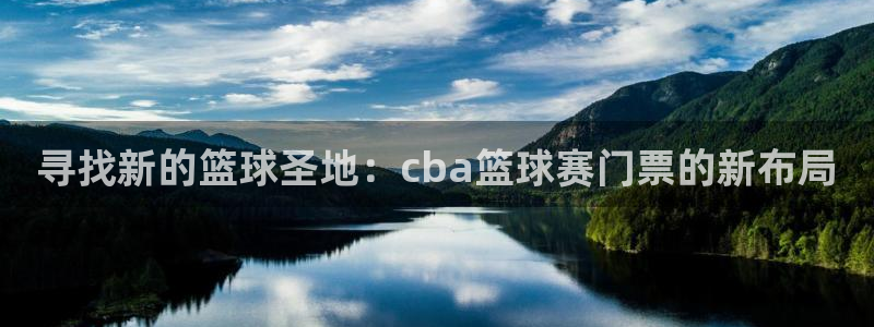寻找新的篮球圣地：cba篮球赛门票的新布局