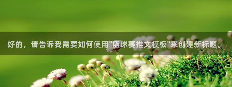 好博体育平台正规嘛安全吗：好的，请告诉我需要如何使用\